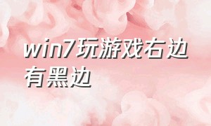 win7玩游戏右边有黑边（电脑玩游戏黑边怎么解决）