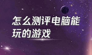 怎么测评电脑能玩的游戏