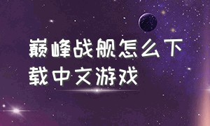 巅峰战舰怎么下载中文游戏