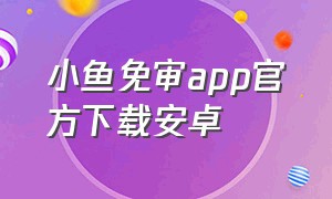 小鱼免审app官方下载安卓