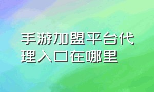 手游加盟平台代理入口在哪里