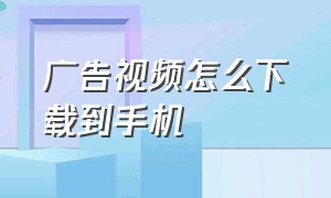 广告视频怎么下载到手机