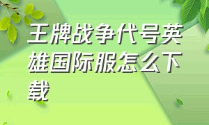 王牌战争代号英雄国际服怎么下载