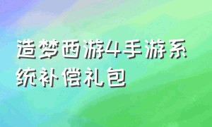 造梦西游4手游系统补偿礼包（造梦西游4手游兑换码入口在哪里）