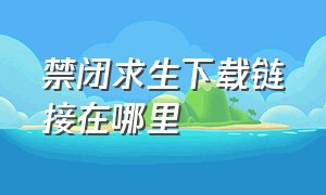 禁闭求生下载链接在哪里