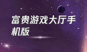 富贵游戏大厅手机版