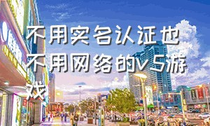 不用实名认证也不用网络的v5游戏