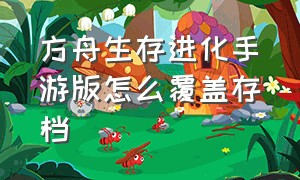 方舟生存进化手游版怎么覆盖存档