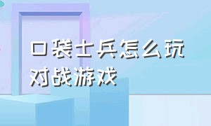 口袋士兵怎么玩对战游戏（口袋士兵小游戏）