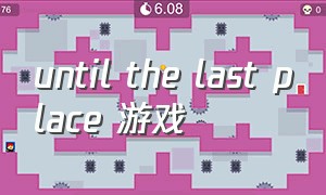 until the last place 游戏