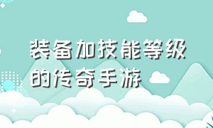 装备加技能等级的传奇手游（传奇技能强化）