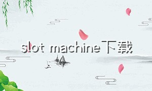 slot machine下载（slotmachine什么时候来中国）