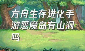 方舟生存进化手游恶魔岛有山洞吗