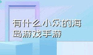 有什么小众的海岛游戏手游（有什么小众的海岛游戏手游名字）