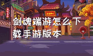 剑魂端游怎么下载手游版本（剑魂online手机版怎么下载）