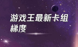 游戏王最新卡组梯度（游戏王主流卡组2024）