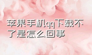 苹果手机qq下载不了是怎么回事