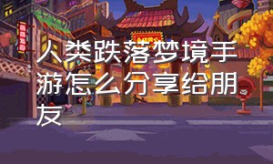 人类跌落梦境手游怎么分享给朋友