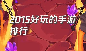 2015好玩的手游排行（2015好玩的手游排行榜前十名）