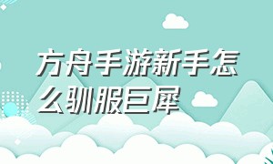 方舟手游新手怎么驯服巨犀