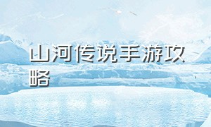 山河传说手游攻略