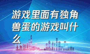 游戏里面有独角兽蛋的游戏叫什么