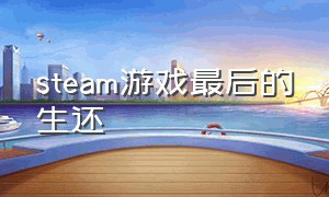 steam游戏最后的生还（steam结局伤感的游戏）