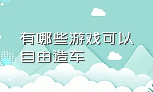 有哪些游戏可以自由造车