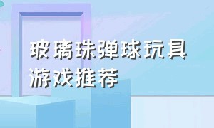 玻璃珠弹球玩具游戏推荐