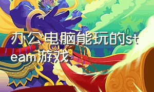 办公电脑能玩的steam游戏