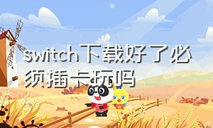 switch下载好了必须插卡玩吗