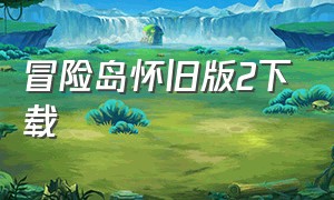 冒险岛怀旧版2下载（冒险岛怀旧经典版怎样下载）