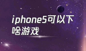 iphone5可以下啥游戏