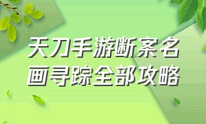 天刀手游断案名画寻踪全部攻略