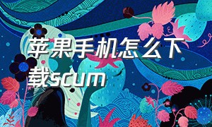 苹果手机怎么下载scum