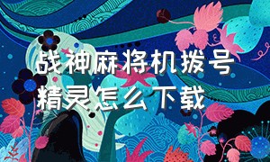 战神麻将机拨号精灵怎么下载