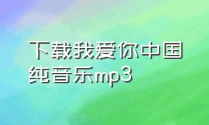 下载我爱你中国纯音乐mp3