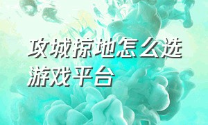 攻城掠地怎么选游戏平台