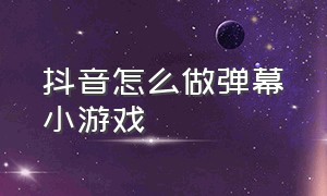 抖音怎么做弹幕小游戏