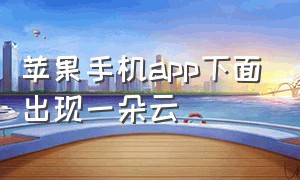 苹果手机app下面出现一朵云（苹果删除app怎么显示一朵云）