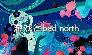 游戏名bad north（bad north游戏在哪下载）