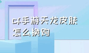 cf手游天龙皮肤怎么换购