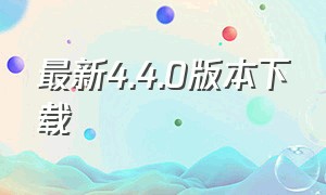 最新4.4.0版本下载