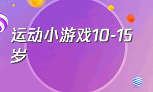 运动小游戏10-15岁