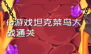 fc游戏坦克菜鸟大战通关（fc经典游戏坦克大战通关）