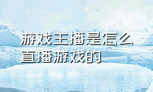 游戏主播是怎么直播游戏的