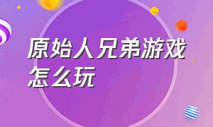 原始人兄弟游戏怎么玩