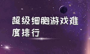 超级细胞游戏难度排行