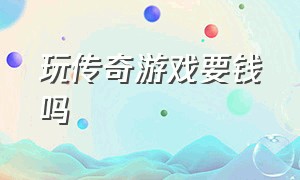 玩传奇游戏要钱吗