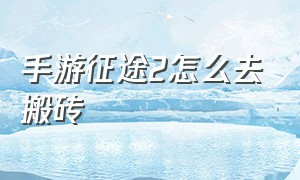 手游征途2怎么去搬砖